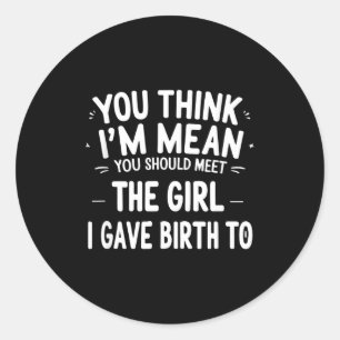 You Think I'm Mean You Should Meet The Girl I Gave Classic Round Sticker