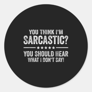 You Think I'm Sarcastic You Should Hear What I Don Classic Round Sticker