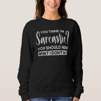 You Think I'm Sarcastic You Should Hear What I Don Sweatshirt