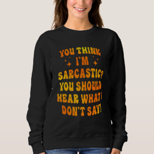 You Think I'm Sarcastic You Should Hear What I Don Sweatshirt