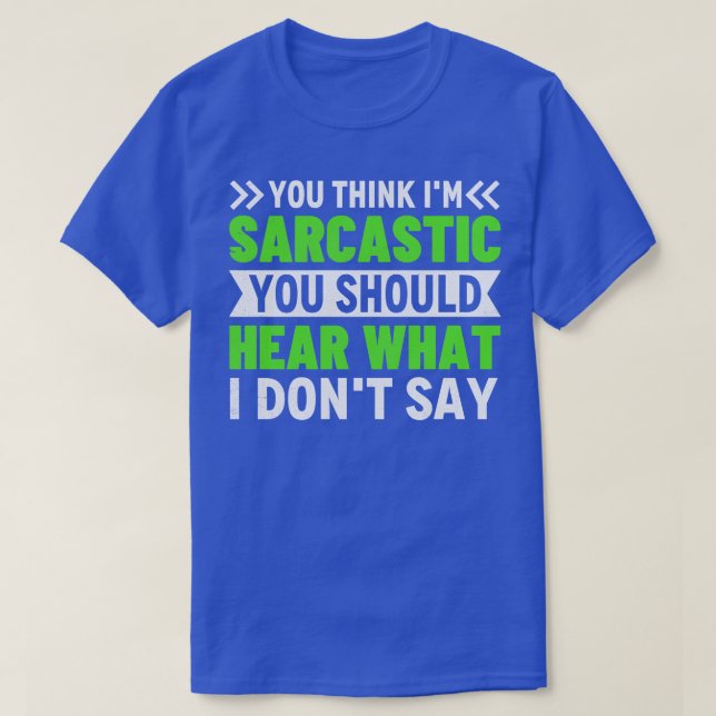 You Think Im Sarcastic You Should Hear What I Dont T-Shirt (Design Front)