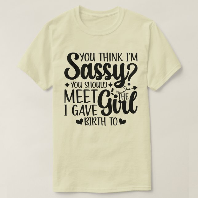 You Think I'm Sassy You Should Meet Funny Daughter T-Shirt (Design Front)