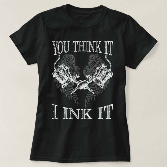 You Think It i Ink It Funny Artist Tattooist Gift  T-Shirt (Design Front)