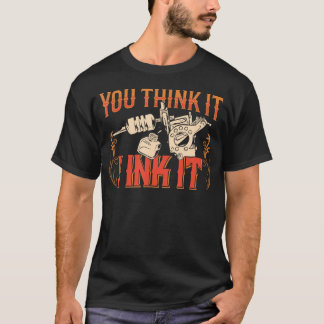 You Think It I Ink It Tattoo Art Job Artist T-Shirt