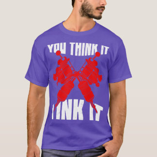 You Think It I Ink It Tattoo Artist Gift T-Shirt