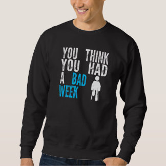 you think you had a bad week Broken Leg Recovery   Sweatshirt
