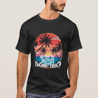 You Think You Just Fell Out Of A Coconut Tree? T-Shirt