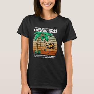 You Think You Just Fell Out Of A Coconut Tree T-Shirt