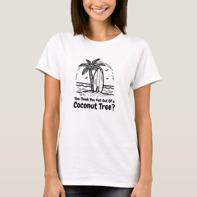 You Think You Just Fell Out of a Coconut Tree? T-Shirt (Front)