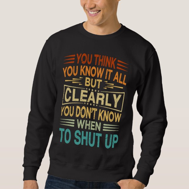 You Think You Know It All  You Donu2019t Know When Sweatshirt (Front)