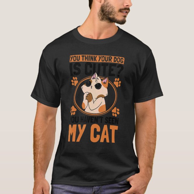 You Think Your Dog Is Cute Cat Owner Cats T-Shirt (Front)