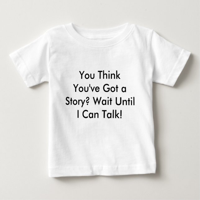 You Think You've Got a Story? Wait Until I Can ... Baby T-Shirt (Front)