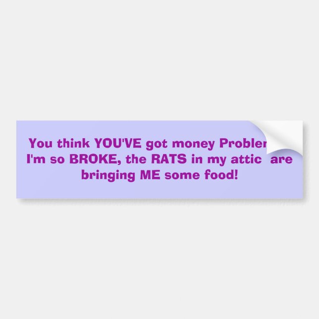 You think YOU'VE got money Problems?I'm so BROK... Bumper Sticker (Front)