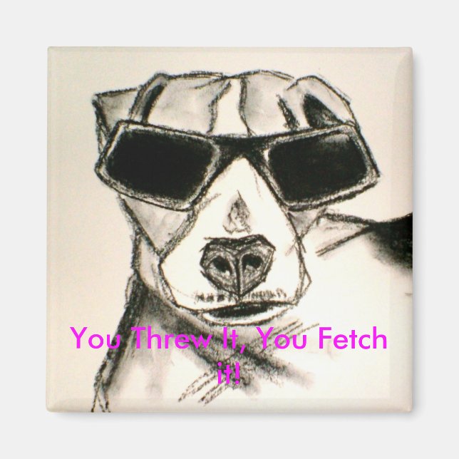 You Threw It, You Fetch it! Magnet (Front)
