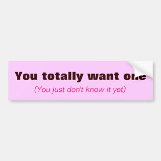 You totally want one, (You just don't know it yet) Bumper Sticker