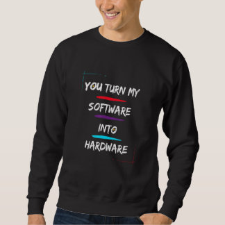 You Turn My Software Into Hardware Cool And Sweatshirt