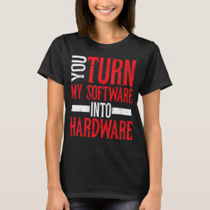 You Turn My Software Into Hardware T-Shirt