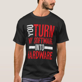 You Turn My Software Into Hardware         T-Shirt