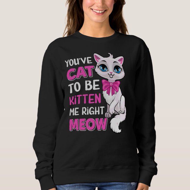 You´ve Cat To Be Kitten Me Right Meow Feline Cat L Sweatshirt (Front)