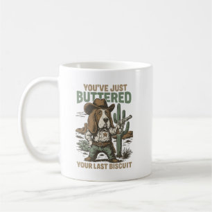 You’ve Just Buttered Your Last Biscuit – Funny  Coffee Mug