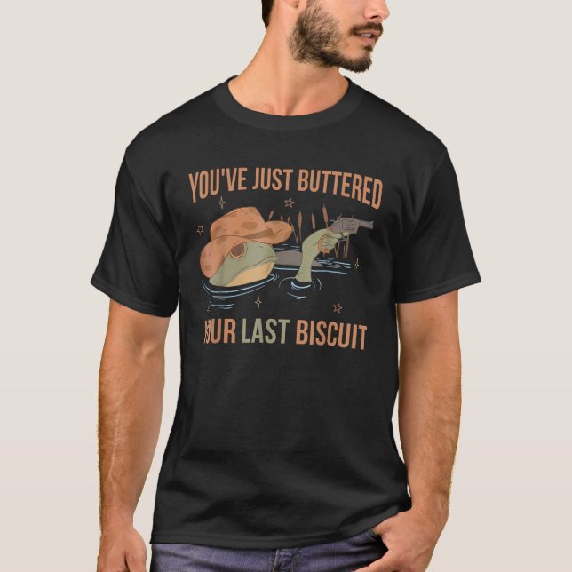 You ve Just Buttered Your Last Biscuit Funny Weste T-Shirt (Front)