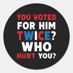 You Voted For Him Twice Who Hurt You - Anti-trump Classic Round Sticker