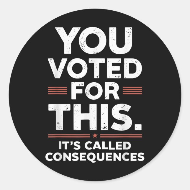 You Voted For This Its Called Consequences  Classic Round Sticker (Front)
