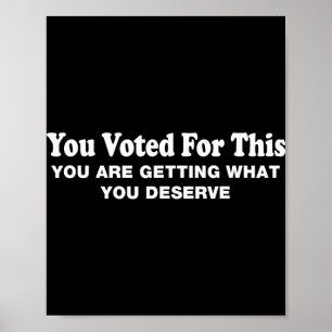 You Voted For This - Political Sarcastic Protest  Poster