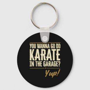You Wanna Go Do Karate In The Garage - Yup Quote Key Ring