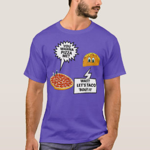 You Wanna Pizza Me Or Just Wanna Taco Bout It T T-Shirt