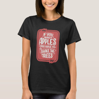 You Want Apples You Have To Shake The Trees Positi T-Shirt