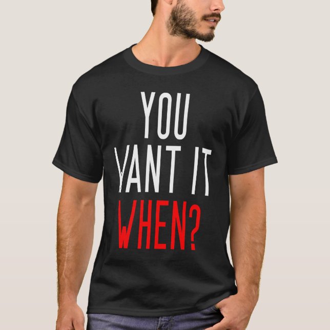 You Want It When  Coworker Slogan T-Shirt (Front)