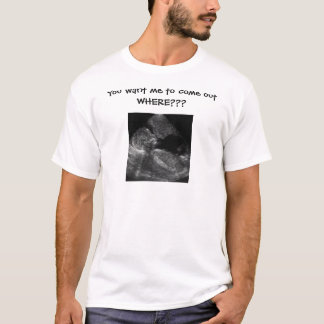 You want me to come out WHERE??? T-Shirt