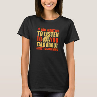You Want Me To Listen Talk About Artistic Swimming T-Shirt