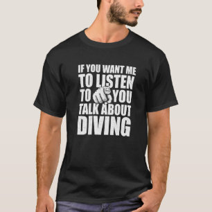 You Want Me To Listen Talk About Diving Diver Hum T-Shirt