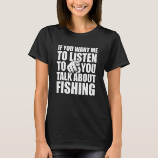 You Want Me To Listen Talk About Fishing Fisherm T-Shirt
