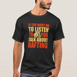You Want Me To Listen Talk About Rafting  Rafter H T-Shirt