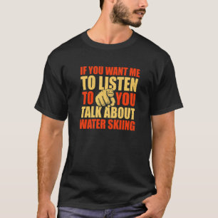 You Want Me To Listen Talk About Water Skiing T-Shirt