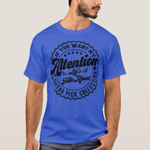 You Want My Attention Lets Talk About Guitar Pick  T-Shirt