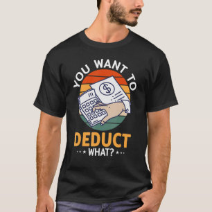 You Want To Deduct What CPA Accountant Tax Account T-Shirt