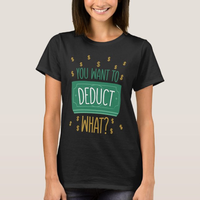 You Want To Deduct What CPA Tax Season T-Shirt (Front)