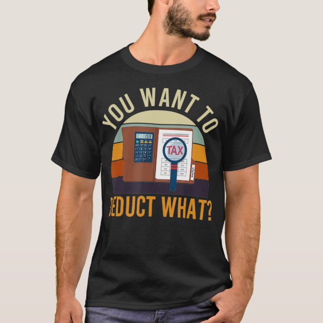 You Want To Deduct What Funny Tax Season  T-Shirt (Front)