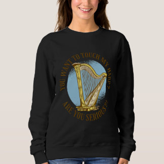 You want to touch my harp Are you serious  Sweatshirt