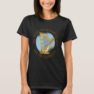 You want to touch my harp Are you serious  T-Shirt