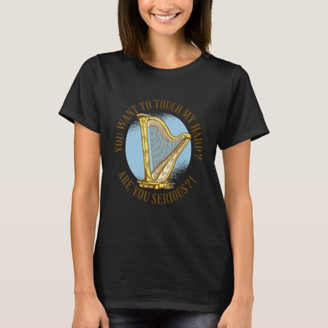 You want to touch my harp Are you serious  T-Shirt (Front)