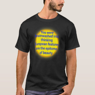 You Were Brainwashed Into Thinking European Featur T-Shirt