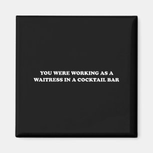 You Were Working As A Waitress In A Tail Bar _7 Magnet