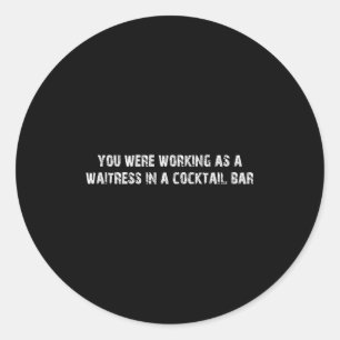 You Were Working As A Waitress In A Tail Bar Tank Classic Round Sticker