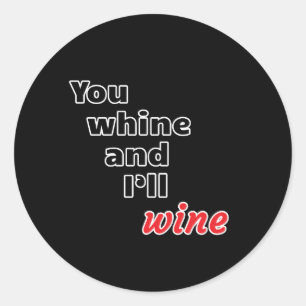 You Whine and I'll Wine Classic Round Sticker