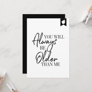 You Will Always Be Older Than Me Birthday Card